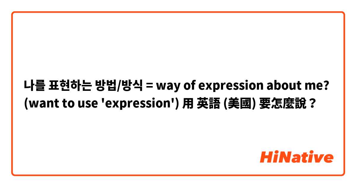 나를 표현하는 방법/방식 = way of expression about me? (want to use 'expression')用 英語 (美國) 要怎麼說？