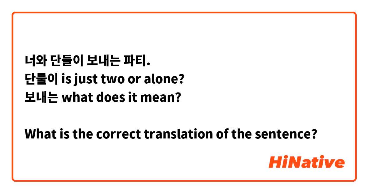 너와 단둘이 보내는 파티.
단둘이 is just two or alone?
보내는 what does it mean?

What is the correct translation of the sentence?