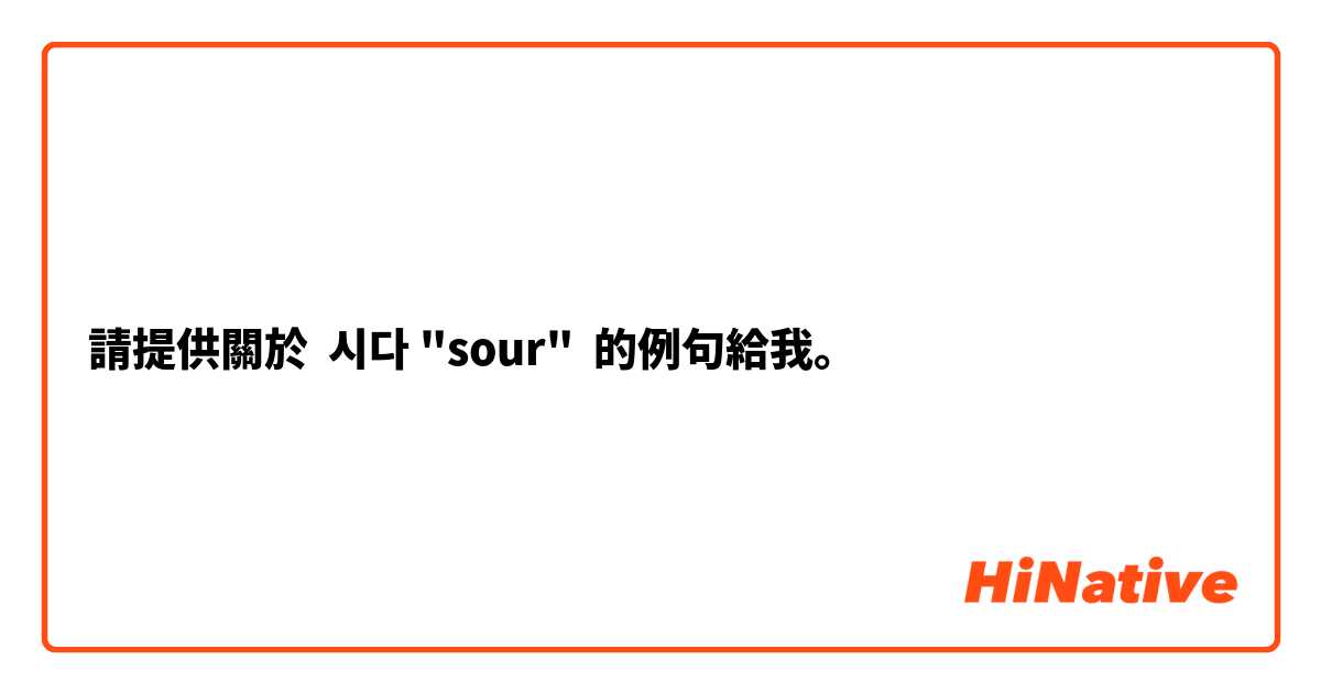 請提供關於 시다 "sour" 的例句給我。