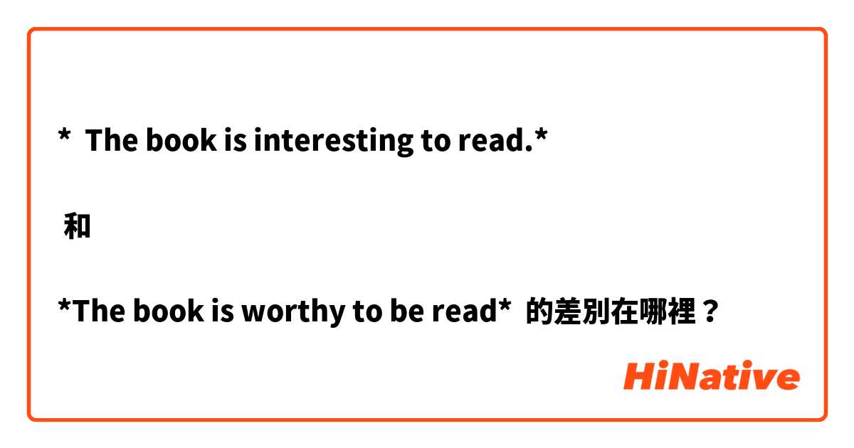 

*  The book is interesting to read.*

 和 

*The book is worthy to be read*

 的差別在哪裡？