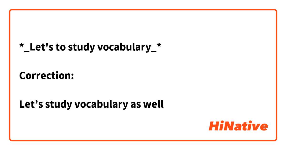*_Let's to study vocabulary_*

Correction:

Let’s study vocabulary as well 