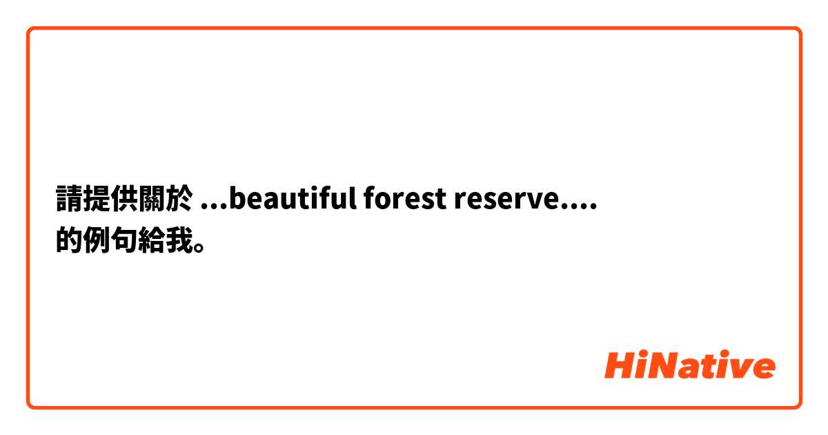 請提供關於 ...beautiful forest reserve.... 的例句給我。