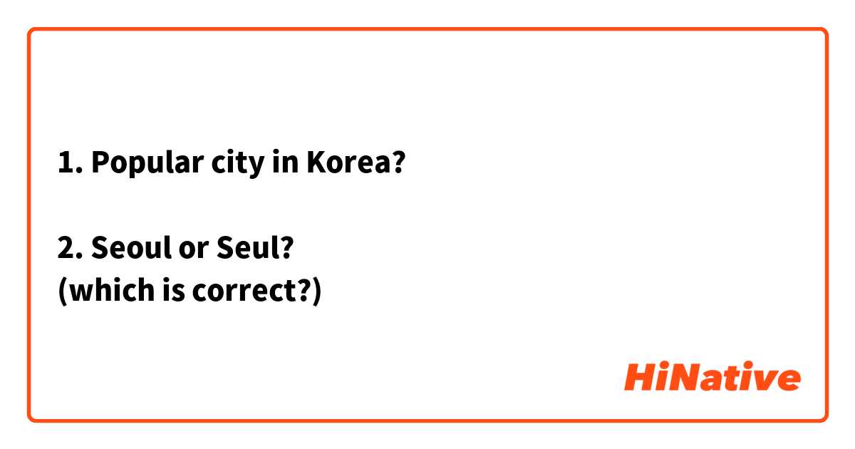 1. Popular city in Korea?

2. Seoul or Seul?
(which is correct?)