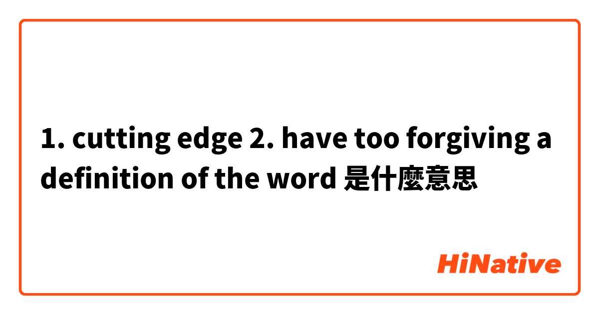 1. cutting edge
2.  have too forgiving a definition of the word是什麼意思
