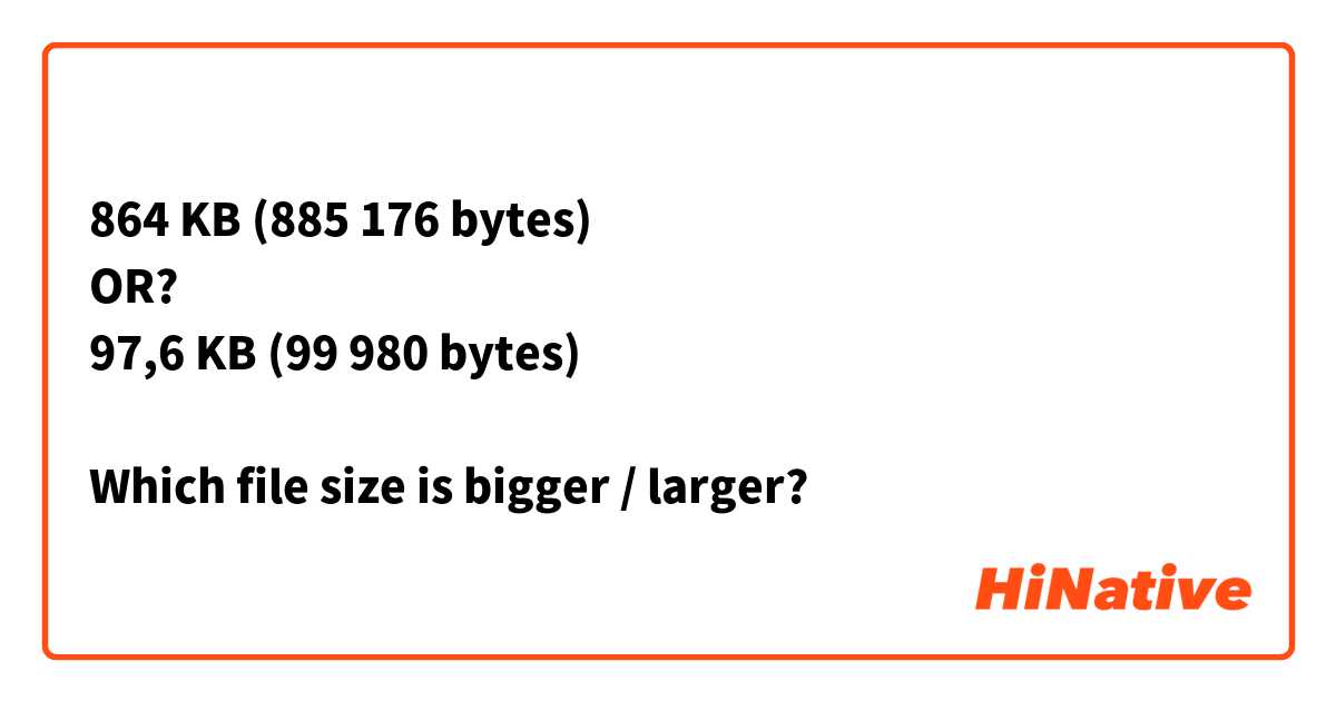 864 KB (885 176 bytes)
OR?
97,6 KB (99 980 bytes)

Which file size is bigger / larger?