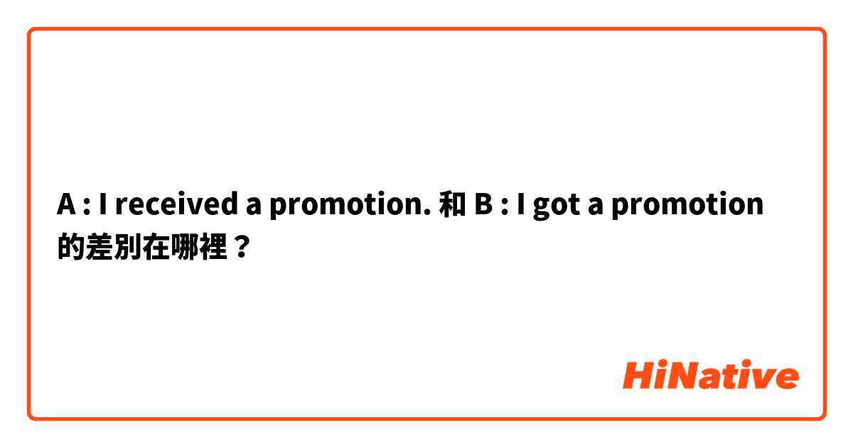 A : I received a promotion. 和 B : I got a promotion 的差別在哪裡？