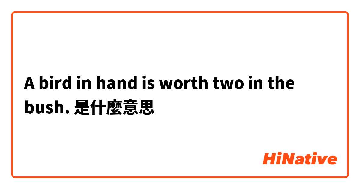 A bird in hand is worth two in the bush.是什麼意思
