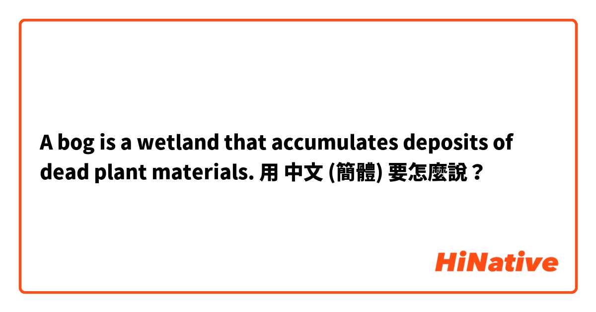 A bog is a wetland that accumulates deposits of dead plant materials.用 中文 (簡體) 要怎麼說？
