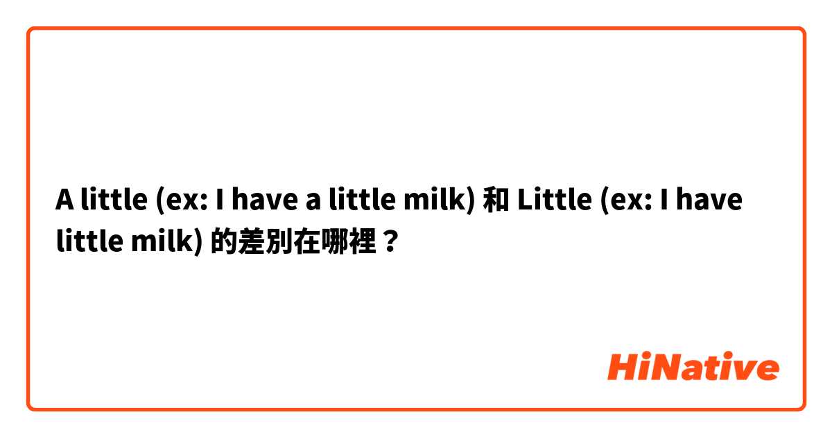 A little (ex: I have a little milk) 和 Little (ex: I have little milk) 的差別在哪裡？
