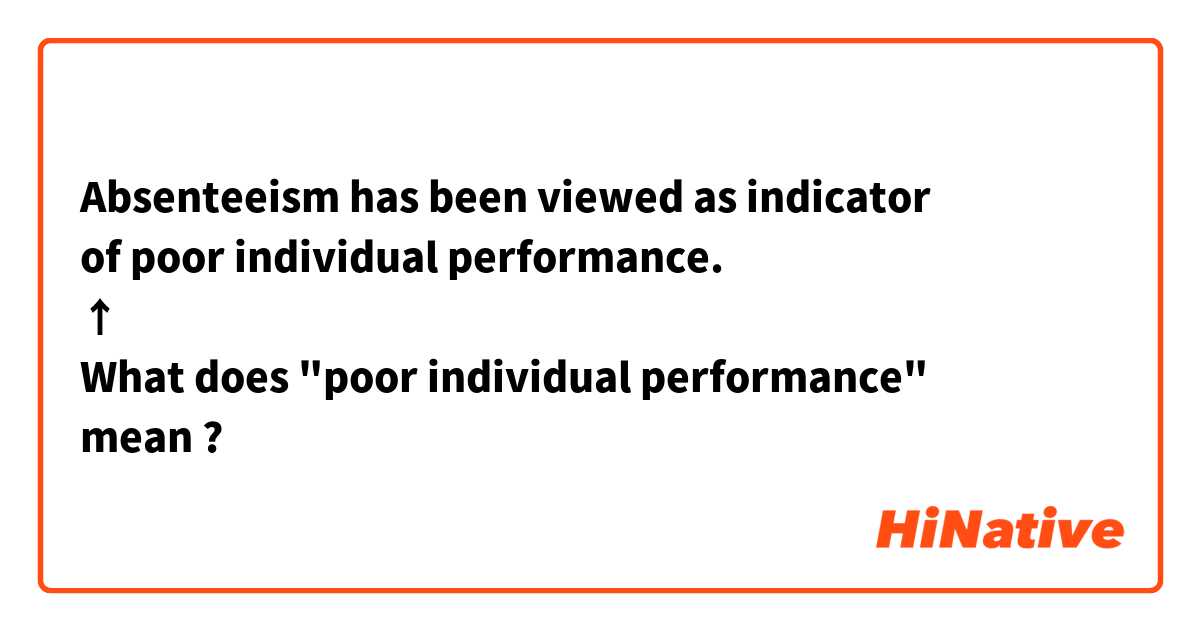 Absenteeism has been viewed as indicator
of poor individual performance.
↑
What does "poor individual performance"
mean ?😅