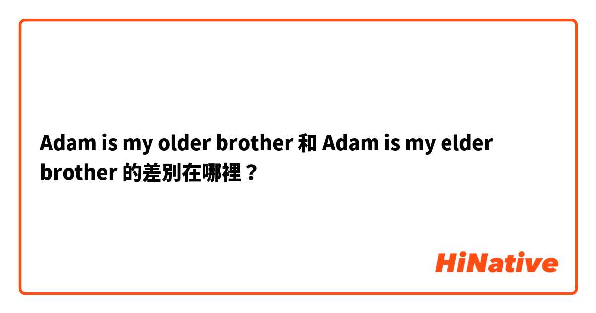  Adam is my older brother 和 Adam is my elder brother 的差別在哪裡？