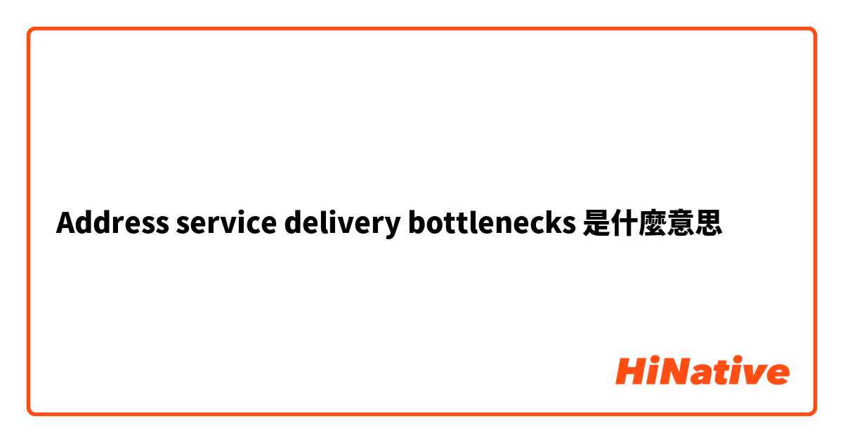 Address service delivery bottlenecks是什麼意思