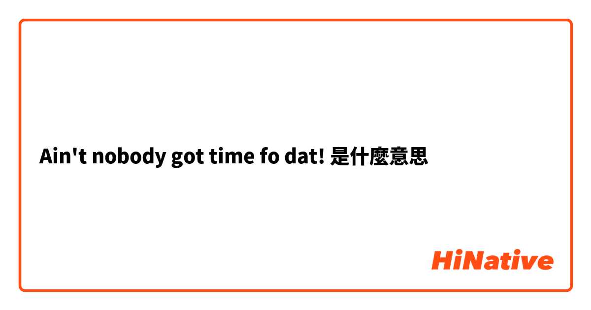 Ain't nobody got time fo dat!是什麼意思