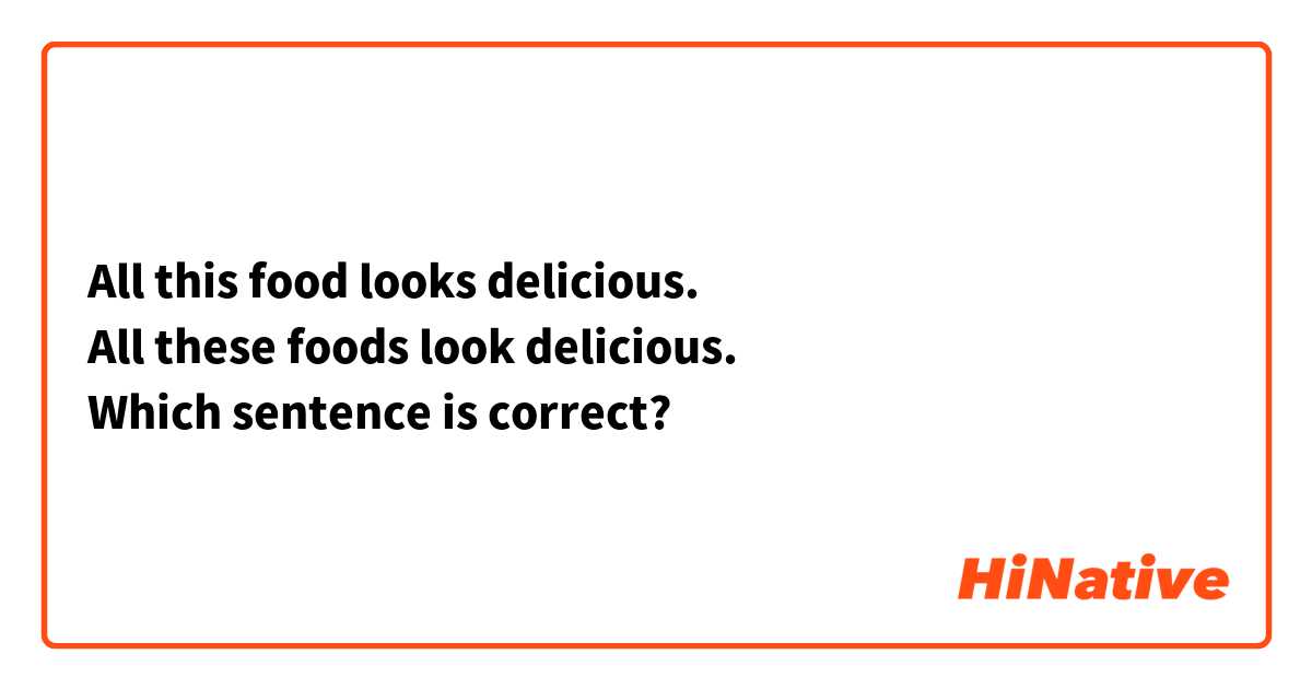 All this food looks delicious.
All these foods look delicious.
Which sentence is correct?