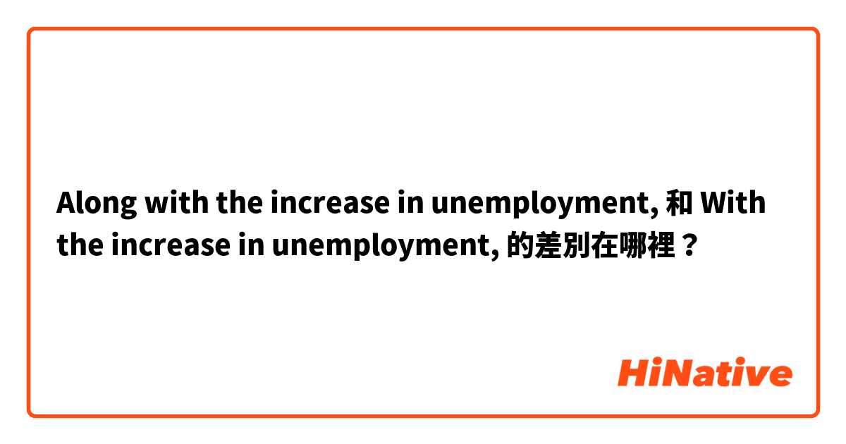 Along with the increase in unemployment,  和 With the increase in unemployment,  的差別在哪裡？