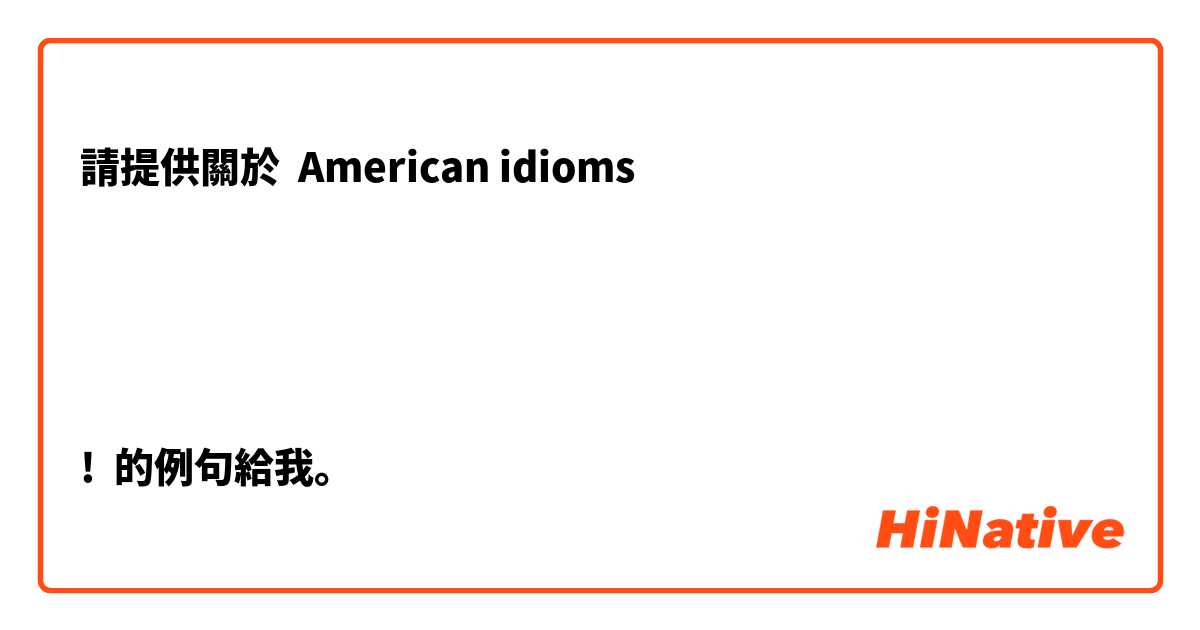 請提供關於 American idioms




!  的例句給我。