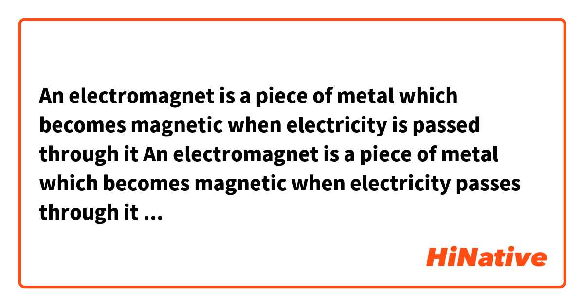 An electromagnet is a piece of metal which becomes magnetic when electricity is passed through it

An electromagnet is a piece of metal which becomes magnetic when electricity passes through it

Are both correct?
What's the difference?


