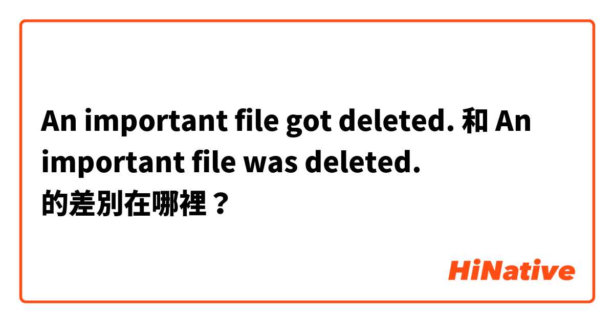 An important file got deleted. 和 An important file was deleted. 的差別在哪裡？