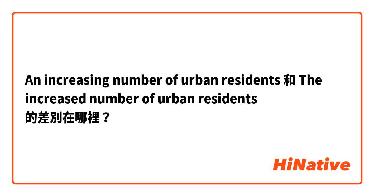 An increasing number of urban residents  和 The increased number of urban residents  的差別在哪裡？