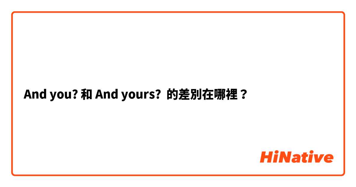 And you? 和 And yours? 的差別在哪裡？