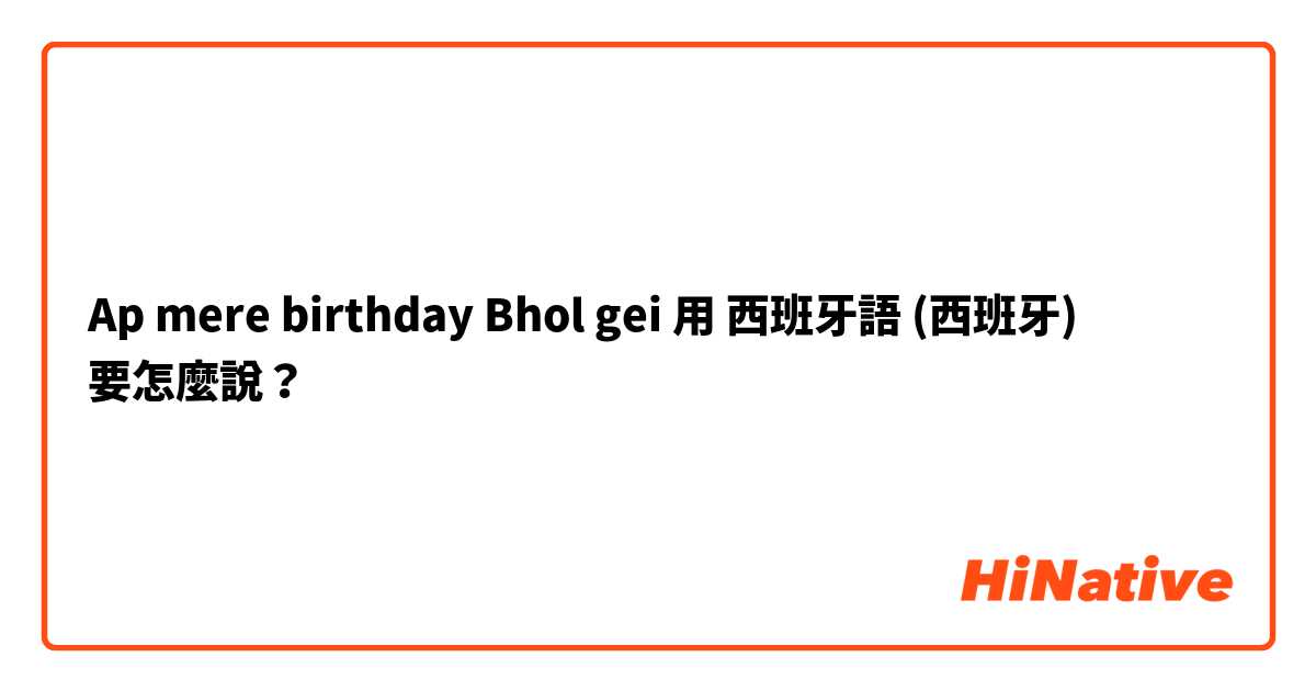 Ap mere birthday Bhol gei 用 西班牙語 (西班牙) 要怎麼說？