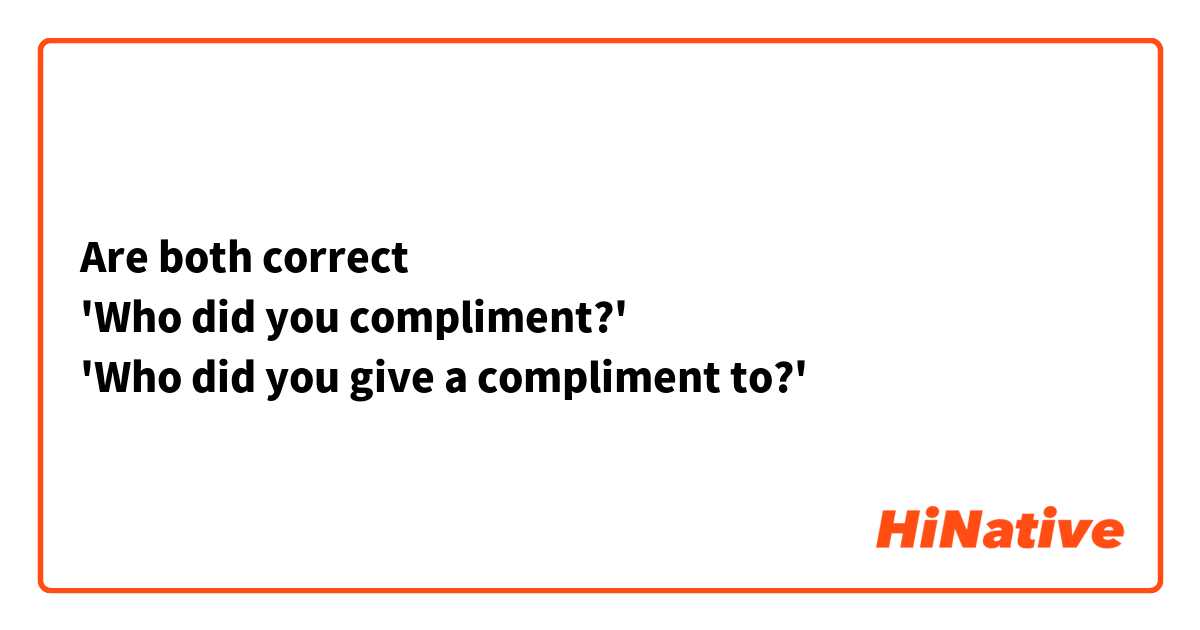 Are both correct
'Who did you compliment?'
'Who did you give a compliment to?'