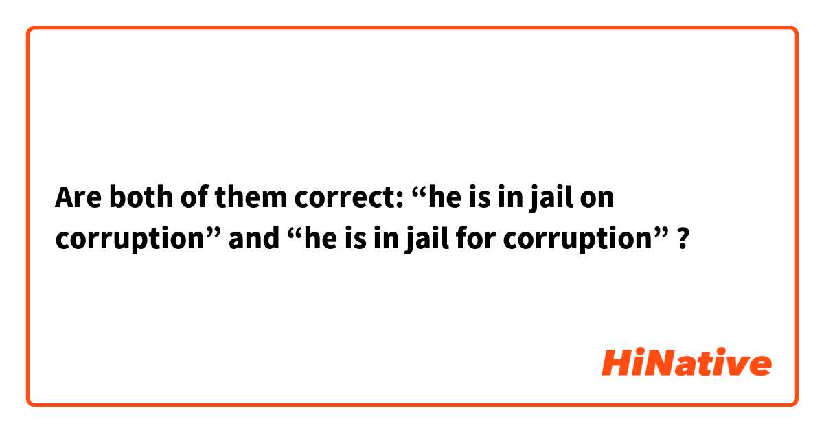 🔥Are both of them correct: “he is in jail on corruption” and “he is in jail for corruption” ?