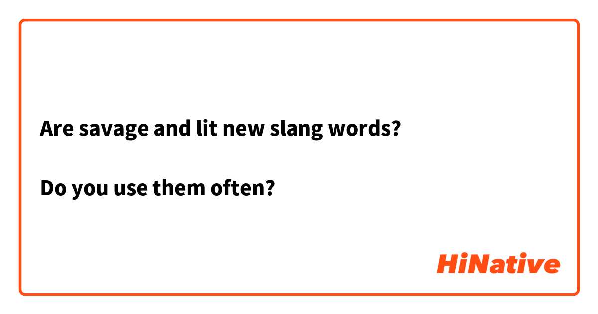 Are savage and lit new slang words?

Do you use them often?

