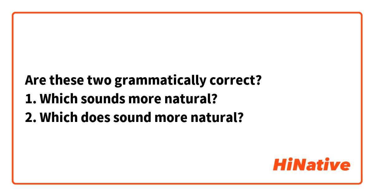 Are these two grammatically correct?
1. Which sounds more natural?
2. Which does sound more natural?