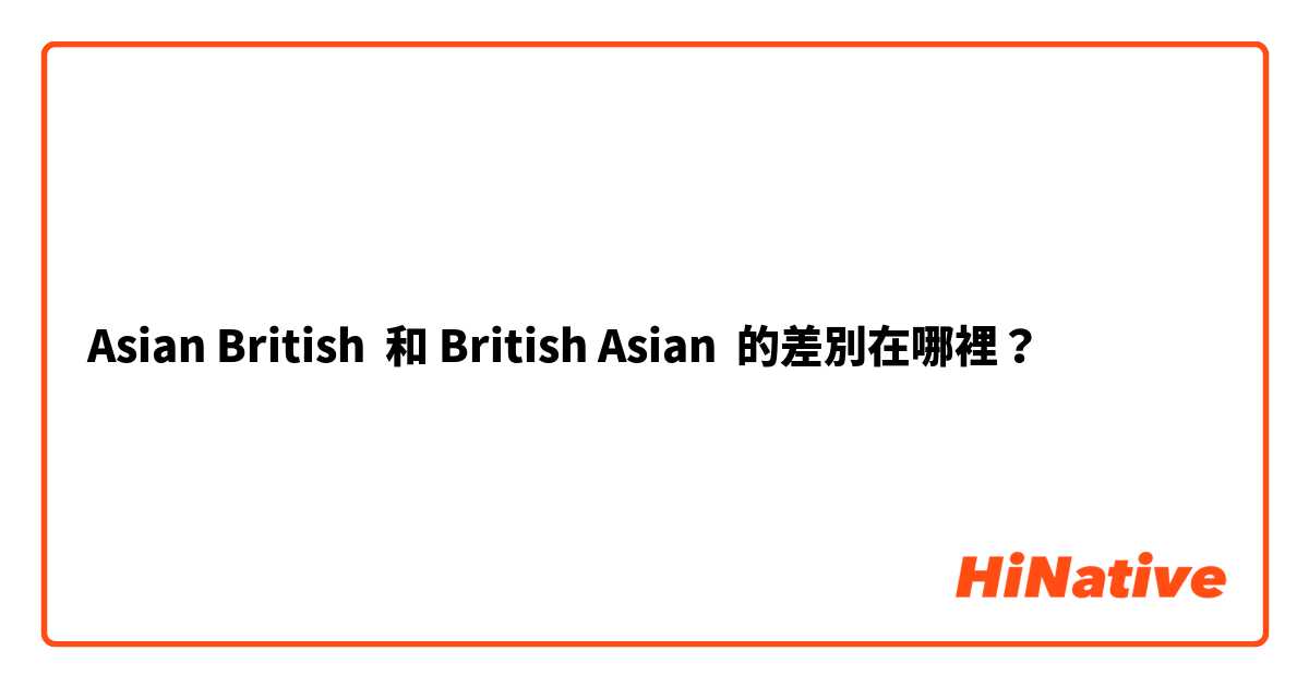Asian British  和 British Asian  的差別在哪裡？