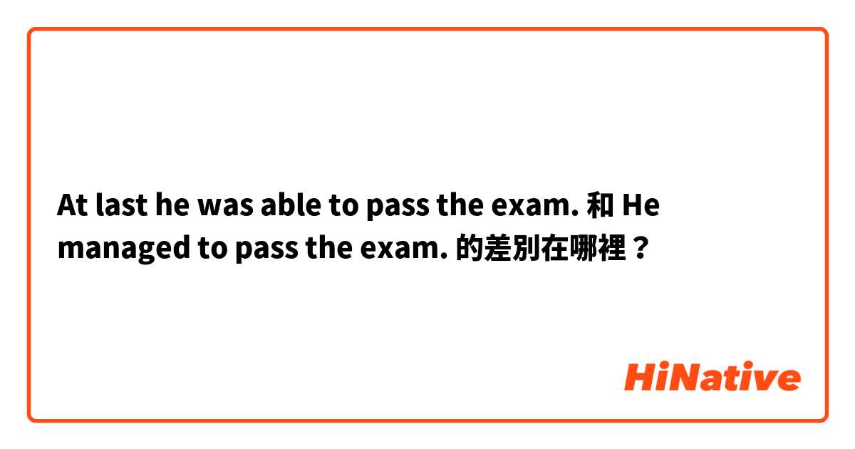 At last he was able to pass the exam. 和 He managed to pass the exam. 的差別在哪裡？
