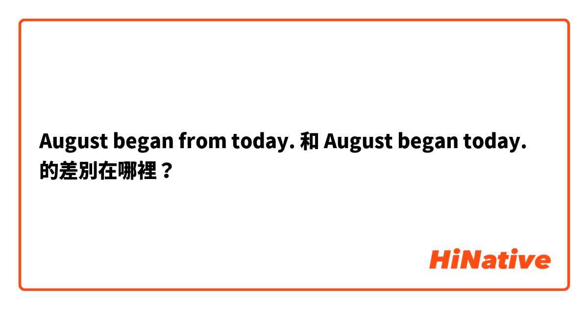 August began from today. 和  August began today. 的差別在哪裡？