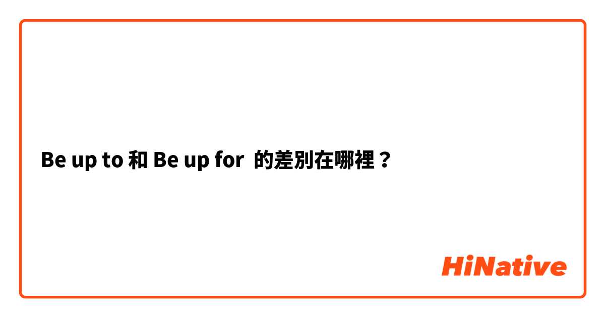 Be up to 和 Be up for 的差別在哪裡？