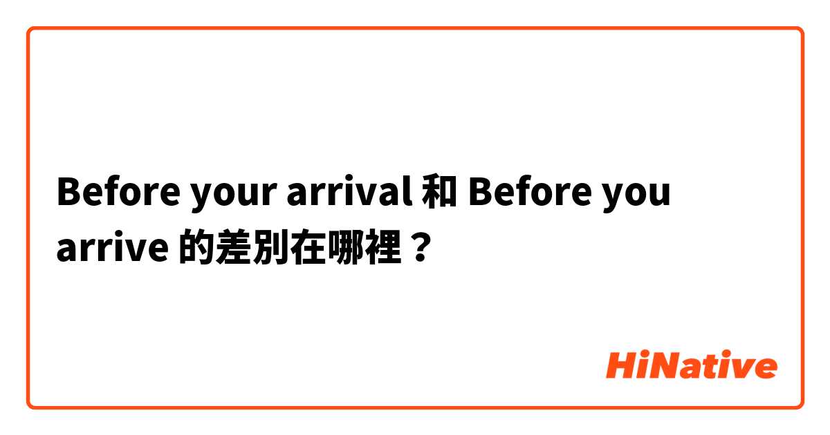 Before your arrival 和 Before you arrive 的差別在哪裡？