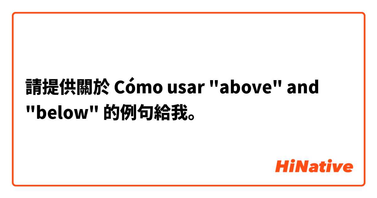 請提供關於 Cómo usar "above" and "below" 的例句給我。