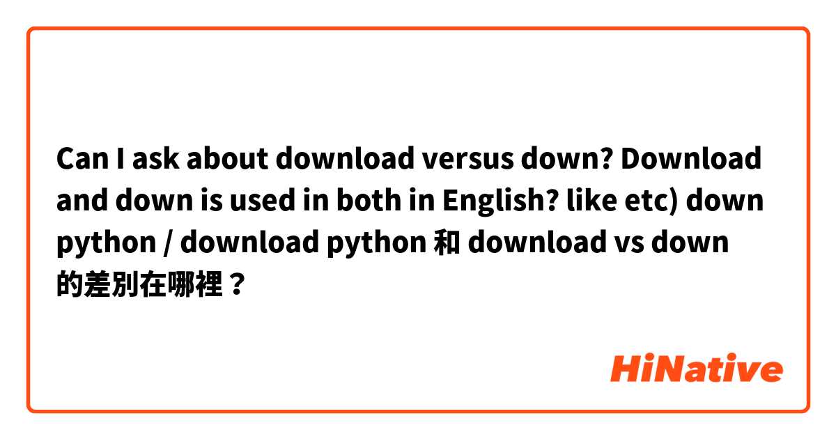 Can I ask about download versus down?

Download and down is used in both in English?

like 
etc) down python / download python 和 download vs down 的差別在哪裡？