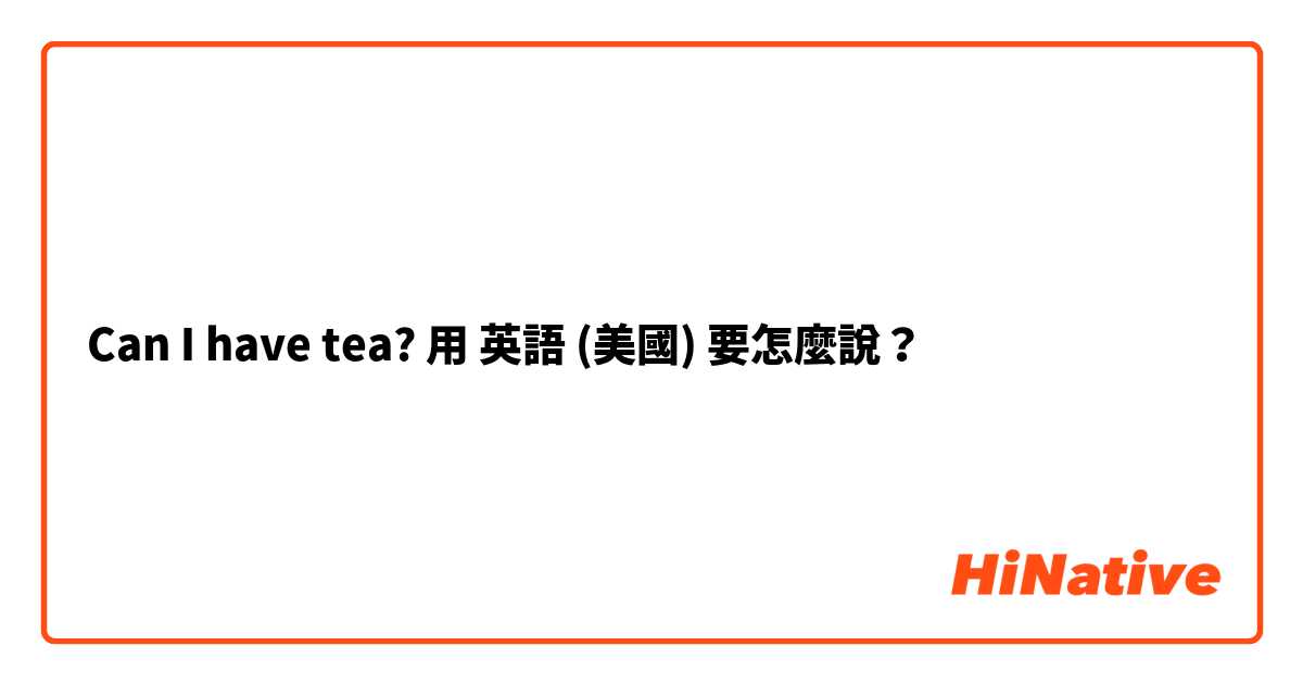 Can I have tea?用 英語 (美國) 要怎麼說？