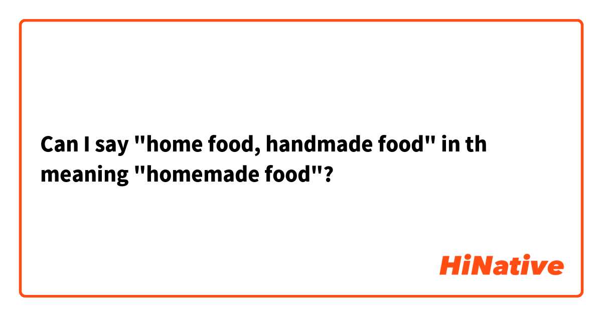 Can I say "home food, handmade food" in th meaning "homemade food"?