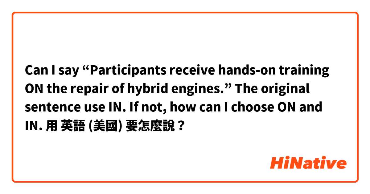 Can I say “Participants receive hands-on training ON the repair of hybrid engines.”
The original sentence use IN.
If not, how can I choose ON and IN. 用 英語 (美國) 要怎麼說？