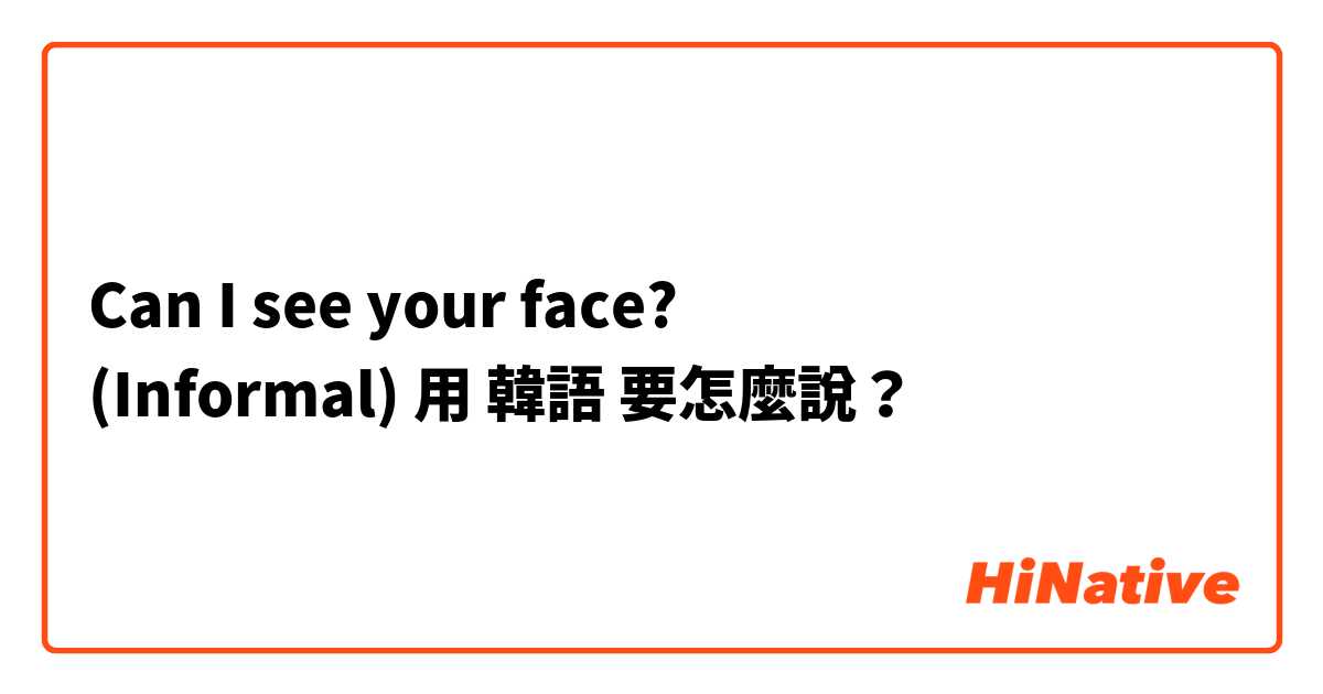 Can I see your face?
(Informal)用 韓語 要怎麼說？