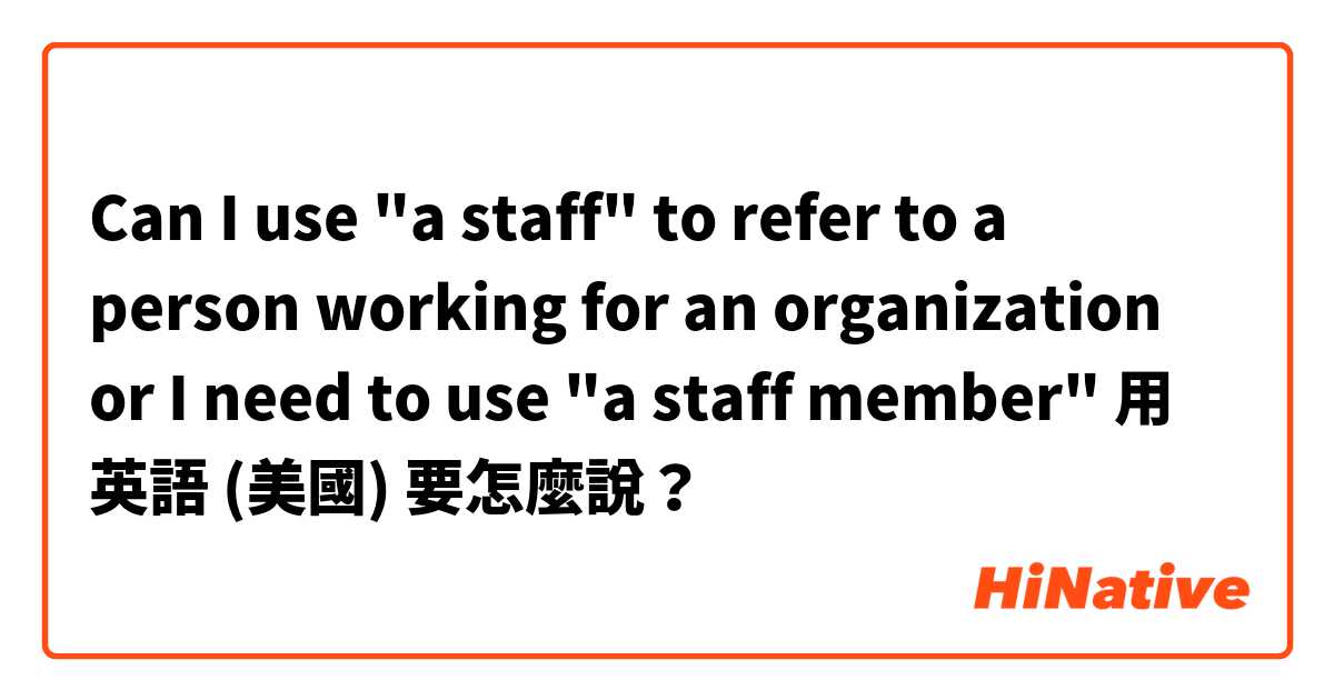 Can I use "a staff" to refer to a person working for an organization or I need to use "a staff member"用 英語 (美國) 要怎麼說？