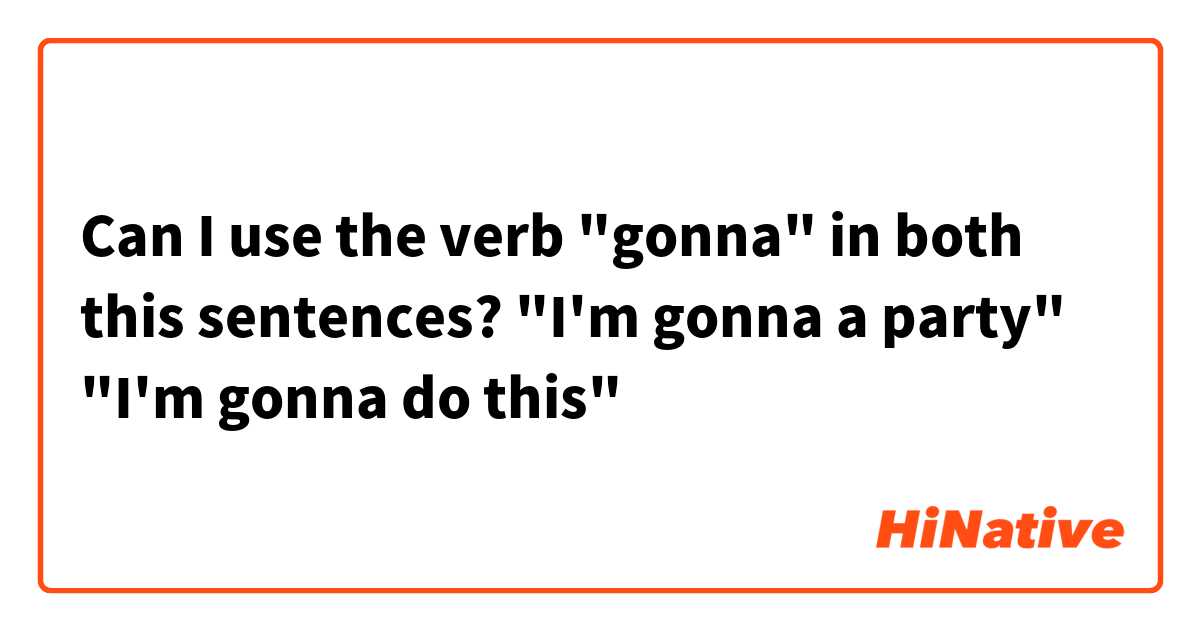 Can I use the verb "gonna" in both this sentences? 
"I'm gonna a party"
"I'm gonna do this"