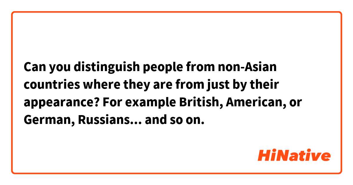 Can you distinguish people from non-Asian countries where they are from just by their appearance? For example British, American, or German, Russians... and so on.