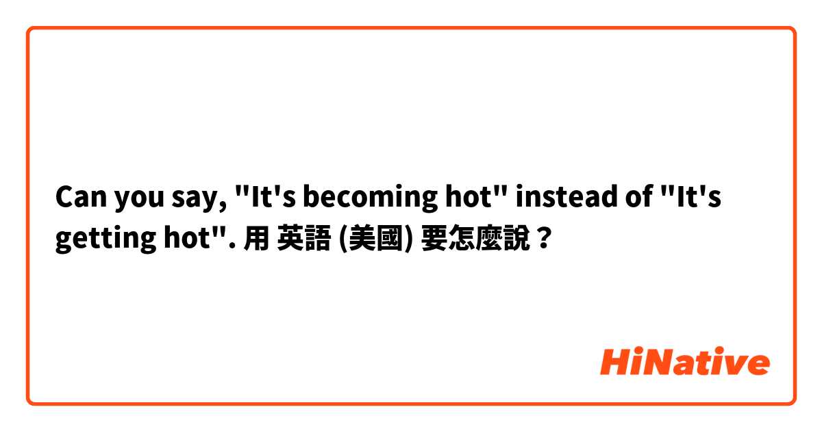 Can you say, "It's becoming hot" instead of "It's getting hot".用 英語 (美國) 要怎麼說？