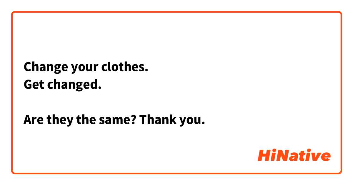 Change your clothes. 
Get changed. 

Are they the same? Thank you. 
