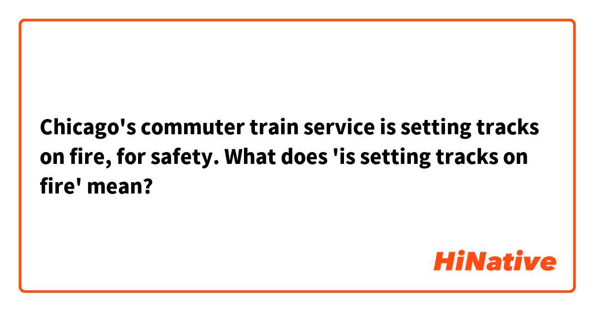Chicago's commuter train service is setting tracks on fire, for safety.

What does 'is setting tracks on fire' mean?