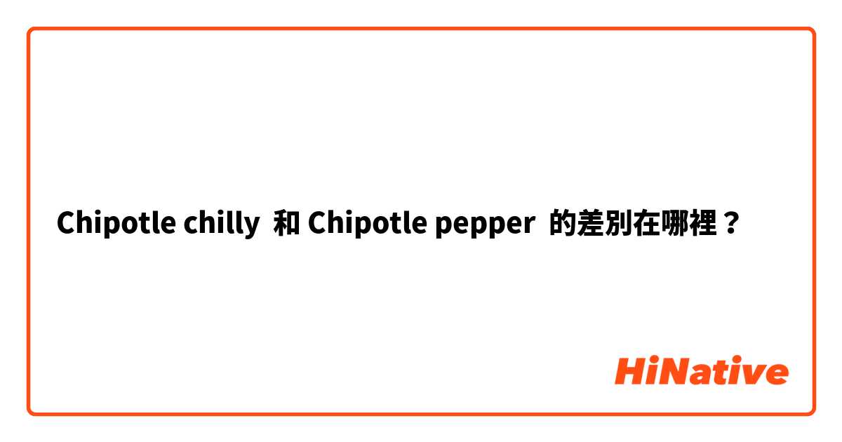 Chipotle chilly  和 Chipotle pepper  的差別在哪裡？