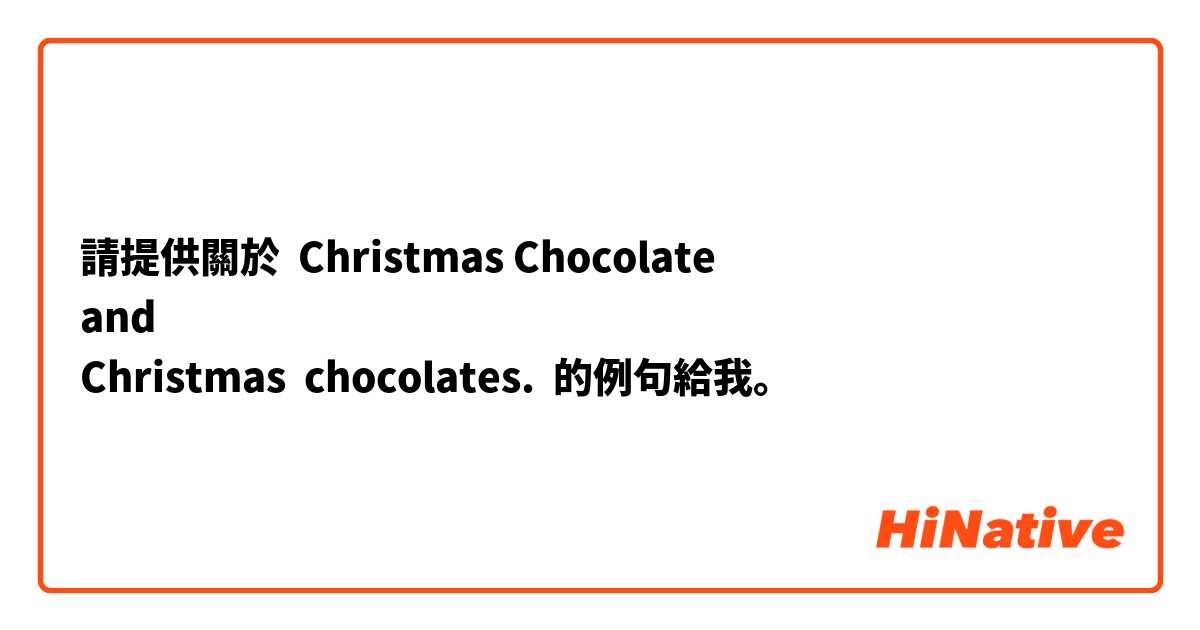 請提供關於 Christmas Chocolate 
and 
Christmas  chocolates. 的例句給我。