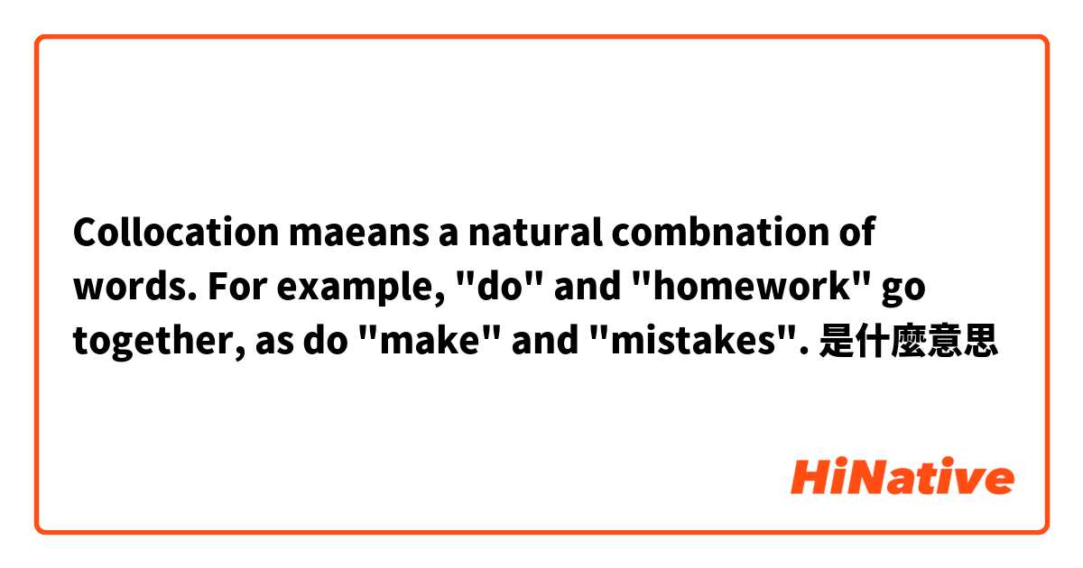 Collocation maeans a natural combnation of words. For example, "do" and "homework" go together, as do "make" and "mistakes".是什麼意思