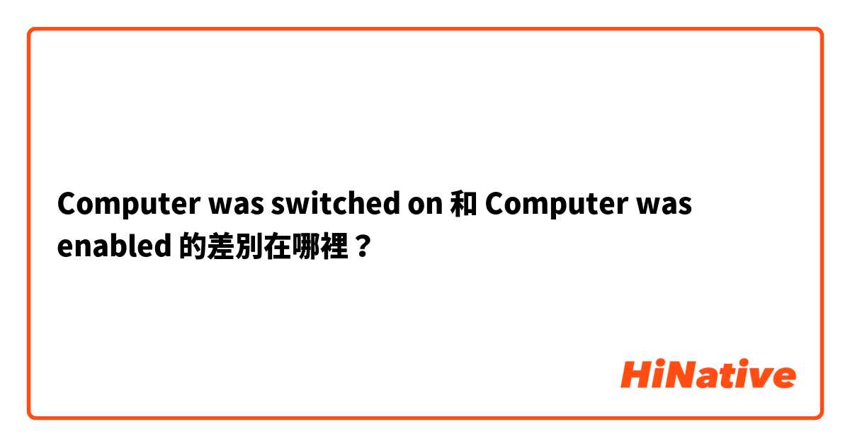 Computer was switched on 和 Computer was enabled 的差別在哪裡？